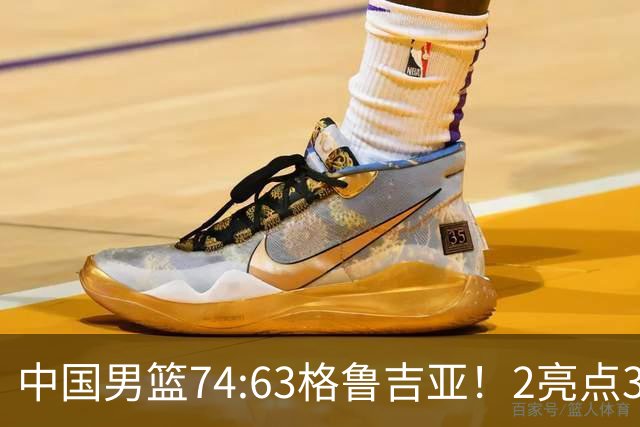 中国男篮74:63格鲁吉亚！2亮点3不足，靠2后卫撑场面，进攻出问题