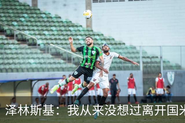 泽林斯基：我从来没想过离开国米，梦想是拿到欧冠