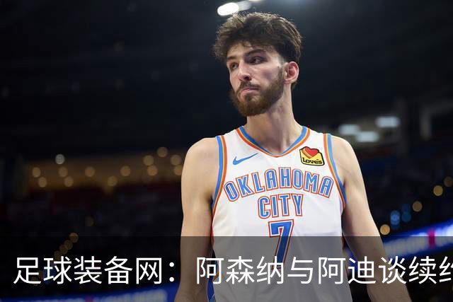 足球装备网：阿森纳与阿迪谈续约，枪手希望年赞助额提升至9000万镑
