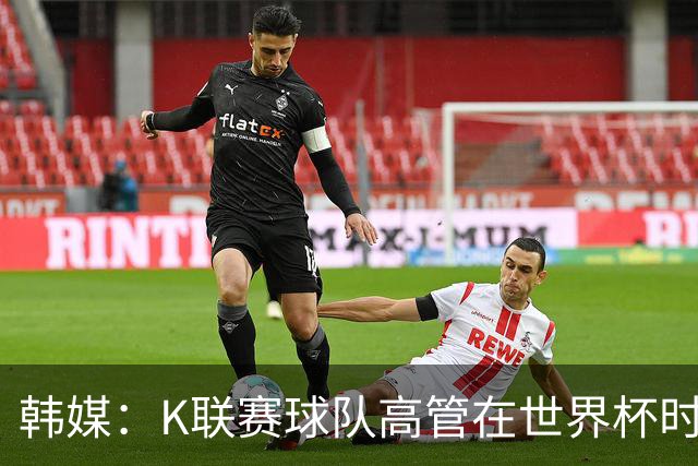 韩媒：K联赛球队高管在世界杯时前往墨西哥考察，实际为公款游玩