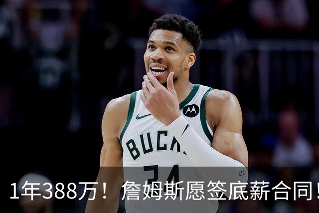 1年388万！詹姆斯愿签底薪合同！NBA联盟补贴143万