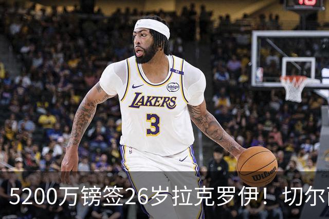 5200万镑签26岁拉克罗伊！切尔西破例买熟男，防线终于有人扛事了